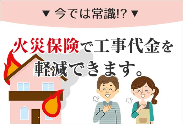 火災保険で工事代金を軽減できます。